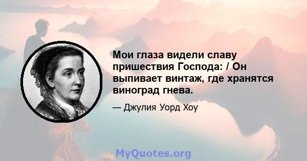 Мои глаза видели славу пришествия Господа: / Он выпивает винтаж, где хранятся виноград гнева.