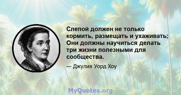 Слепой должен не только кормить, размещать и ухаживать; Они должны научиться делать три жизни полезными для сообщества.