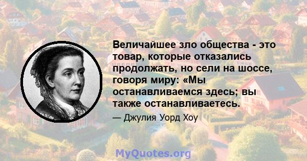 Величайшее зло общества - это товар, которые отказались продолжать, но сели на шоссе, говоря миру: «Мы останавливаемся здесь; вы также останавливаетесь.