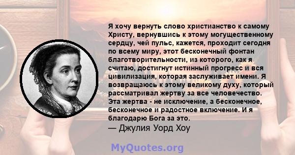 Я хочу вернуть слово христианство к самому Христу, вернувшись к этому могущественному сердцу, чей пульс, кажется, проходит сегодня по всему миру, этот бесконечный фонтан благотворительности, из которого, как я считаю,