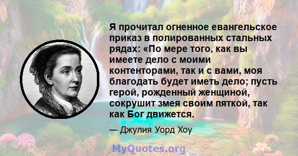 Я прочитал огненное евангельское приказ в полированных стальных рядах: «По мере того, как вы имеете дело с моими контенторами, так и с вами, моя благодать будет иметь дело; пусть герой, рожденный женщиной, сокрушит змея 