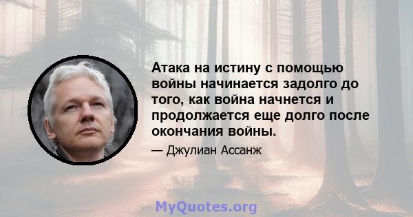 Атака на истину с помощью войны начинается задолго до того, как война начнется и продолжается еще долго после окончания войны.