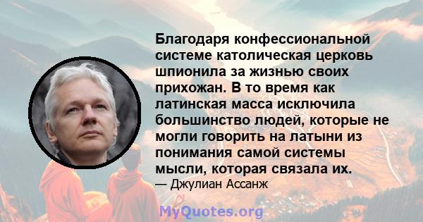 Благодаря конфессиональной системе католическая церковь шпионила за жизнью своих прихожан. В то время как латинская масса исключила большинство людей, которые не могли говорить на латыни из понимания самой системы