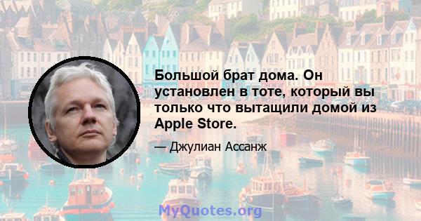 Большой брат дома. Он установлен в тоте, который вы только что вытащили домой из Apple Store.