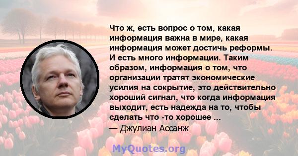 Что ж, есть вопрос о том, какая информация важна в мире, какая информация может достичь реформы. И есть много информации. Таким образом, информация о том, что организации тратят экономические усилия на сокрытие, это