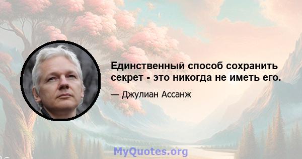 Единственный способ сохранить секрет - это никогда не иметь его.