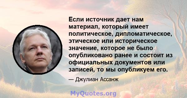 Если источник дает нам материал, который имеет политическое, дипломатическое, этическое или историческое значение, которое не было опубликовано ранее и состоит из официальных документов или записей, то мы опубликуем его.