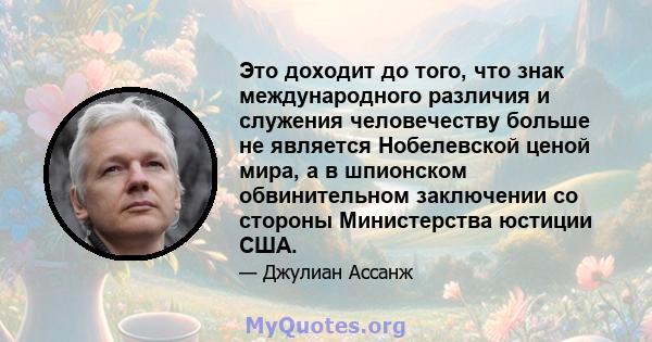 Это доходит до того, что знак международного различия и служения человечеству больше не является Нобелевской ценой мира, а в шпионском обвинительном заключении со стороны Министерства юстиции США.