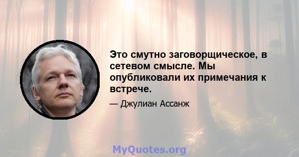 Это смутно заговорщическое, в сетевом смысле. Мы опубликовали их примечания к встрече.