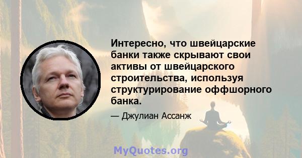 Интересно, что швейцарские банки также скрывают свои активы от швейцарского строительства, используя структурирование оффшорного банка.