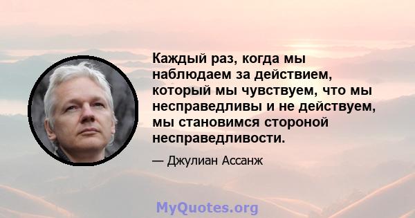 Каждый раз, когда мы наблюдаем за действием, который мы чувствуем, что мы несправедливы и не действуем, мы становимся стороной несправедливости.