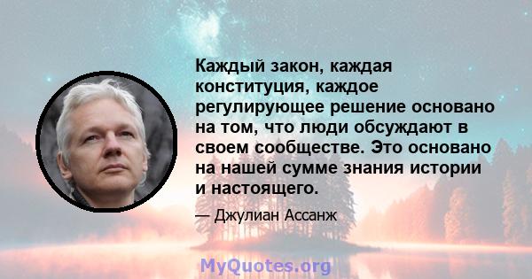 Каждый закон, каждая конституция, каждое регулирующее решение основано на том, что люди обсуждают в своем сообществе. Это основано на нашей сумме знания истории и настоящего.