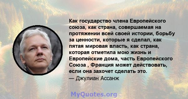 Как государство члена Европейского союза, как страна, совершаемая на протяжении всей своей истории, борьбу за ценности, которые я сделал, как пятая мировая власть, как страна, которая отметила мою жизнь и Европейские