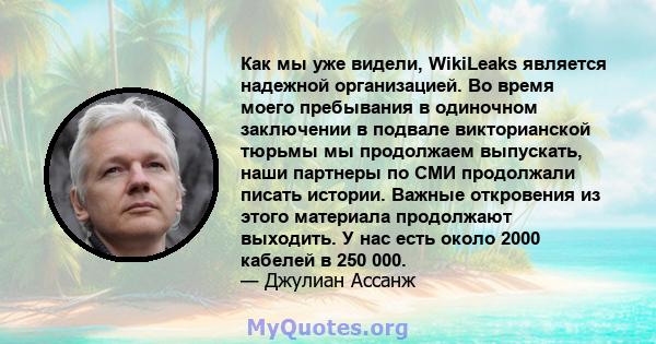 Как мы уже видели, WikiLeaks является надежной организацией. Во время моего пребывания в одиночном заключении в подвале викторианской тюрьмы мы продолжаем выпускать, наши партнеры по СМИ продолжали писать истории.