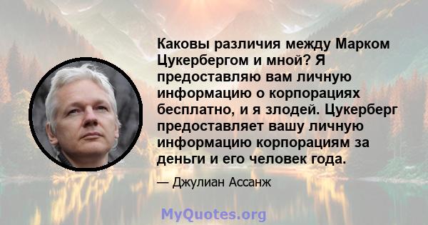 Каковы различия между Марком Цукербергом и мной? Я предоставляю вам личную информацию о корпорациях бесплатно, и я злодей. Цукерберг предоставляет вашу личную информацию корпорациям за деньги и его человек года.