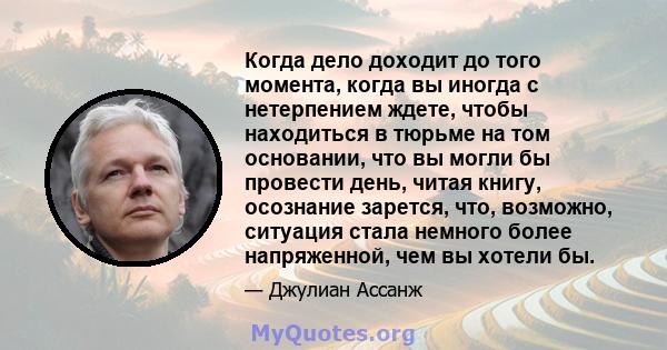 Когда дело доходит до того момента, когда вы иногда с нетерпением ждете, чтобы находиться в тюрьме на том основании, что вы могли бы провести день, читая книгу, осознание зарется, что, возможно, ситуация стала немного