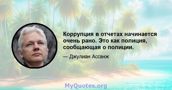 Коррупция в отчетах начинается очень рано. Это как полиция, сообщающая о полиции.