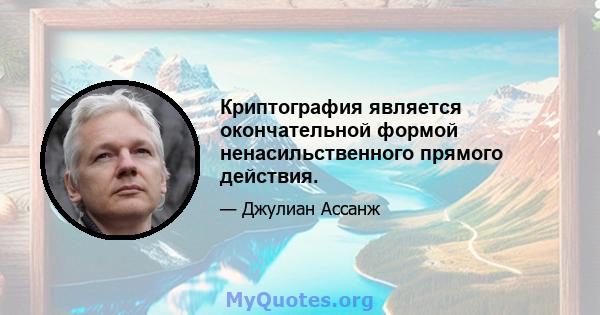 Криптография является окончательной формой ненасильственного прямого действия.