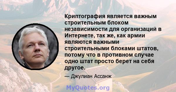 Криптография является важным строительным блоком независимости для организаций в Интернете, так же, как армии являются важными строительными блоками штатов, потому что в противном случае одно штат просто берет на себя