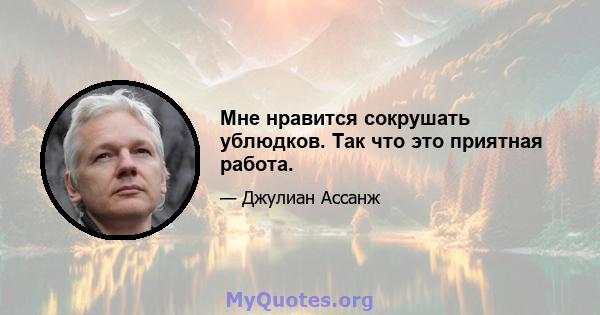 Мне нравится сокрушать ублюдков. Так что это приятная работа.