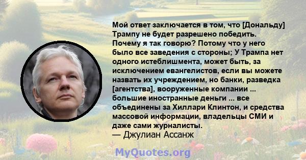 Мой ответ заключается в том, что [Дональду] Трампу не будет разрешено победить. Почему я так говорю? Потому что у него было все заведения с стороны; У Трампа нет одного истеблишмента, может быть, за исключением