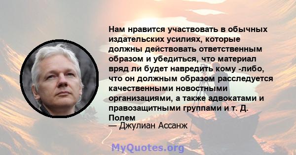 Нам нравится участвовать в обычных издательских усилиях, которые должны действовать ответственным образом и убедиться, что материал вряд ли будет навредить кому -либо, что он должным образом расследуется качественными