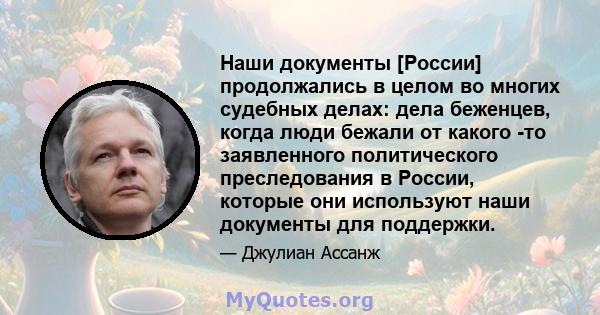 Наши документы [России] продолжались в целом во многих судебных делах: дела беженцев, когда люди бежали от какого -то заявленного политического преследования в России, которые они используют наши документы для поддержки.