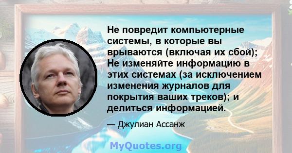 Не повредит компьютерные системы, в которые вы врываются (включая их сбой); Не изменяйте информацию в этих системах (за исключением изменения журналов для покрытия ваших треков); и делиться информацией.