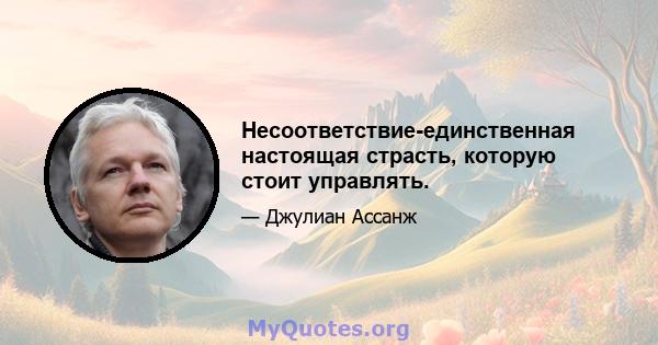 Несоответствие-единственная настоящая страсть, которую стоит управлять.