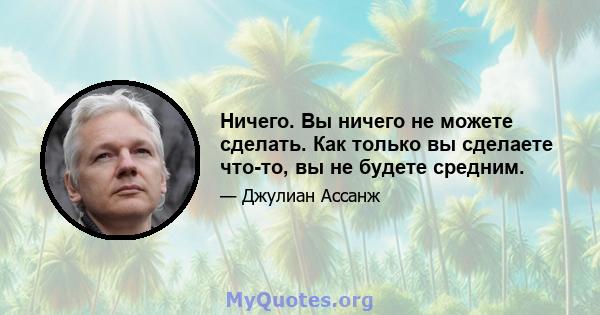 Ничего. Вы ничего не можете сделать. Как только вы сделаете что-то, вы не будете средним.