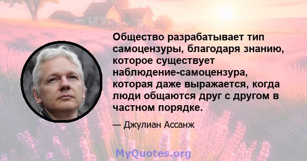 Общество разрабатывает тип самоцензуры, благодаря знанию, которое существует наблюдение-самоцензура, которая даже выражается, когда люди общаются друг с другом в частном порядке.