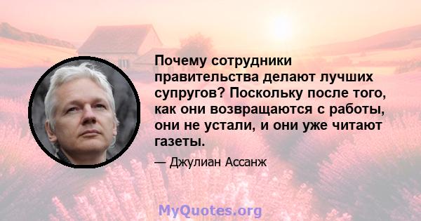 Почему сотрудники правительства делают лучших супругов? Поскольку после того, как они возвращаются с работы, они не устали, и они уже читают газеты.