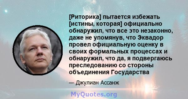 [Риторика] пытается избежать [истины, которая] официально обнаружил, что все это незаконно, даже не упомянув, что Эквадор провел официальную оценку в своих формальных процессах и обнаружил, что да, я подвергаюсь