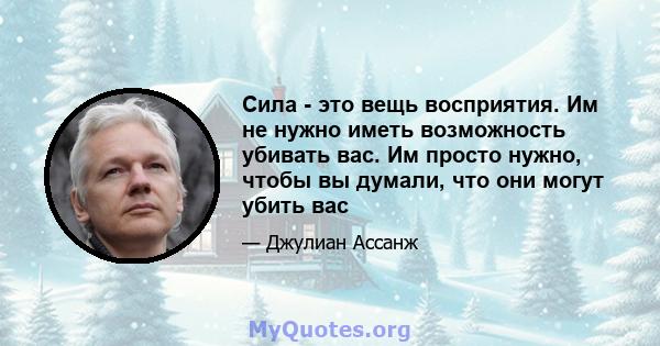 Сила - это вещь восприятия. Им не нужно иметь возможность убивать вас. Им просто нужно, чтобы вы думали, что они могут убить вас