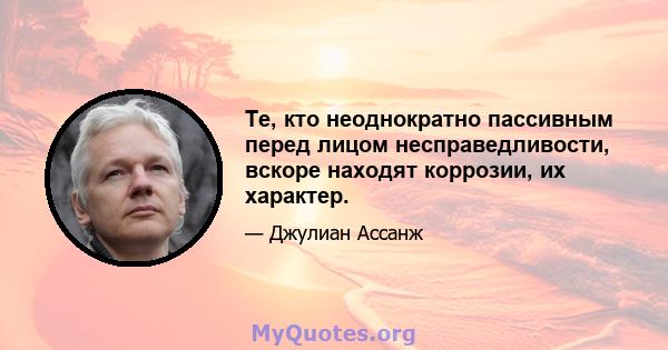 Те, кто неоднократно пассивным перед лицом несправедливости, вскоре находят коррозии, их характер.