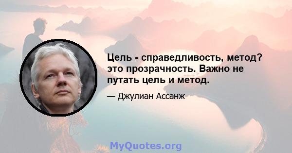 Цель - справедливость, метод? это прозрачность. Важно не путать цель и метод.