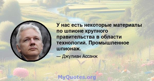 У нас есть некоторые материалы по шпионе крупного правительства в области технологий. Промышленное шпионаж.