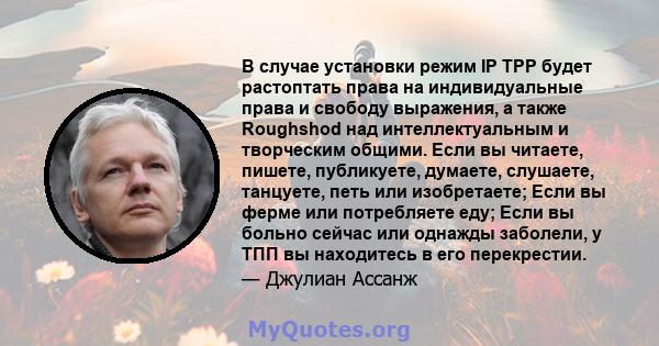В случае установки режим IP TPP будет растоптать права на индивидуальные права и свободу выражения, а также Roughshod над интеллектуальным и творческим общими. Если вы читаете, пишете, публикуете, думаете, слушаете,