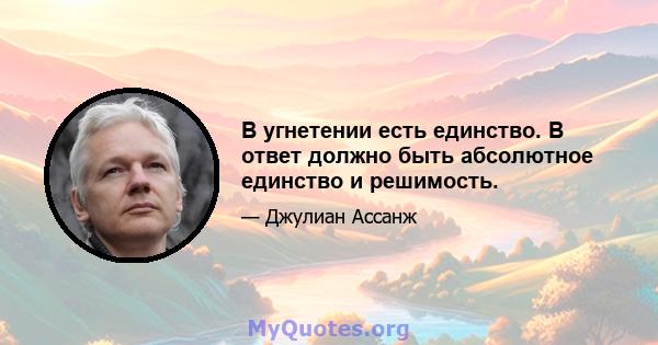 В угнетении есть единство. В ответ должно быть абсолютное единство и решимость.