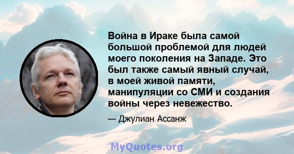 Война в Ираке была самой большой проблемой для людей моего поколения на Западе. Это был также самый явный случай, в моей живой памяти, манипуляции со СМИ и создания войны через невежество.