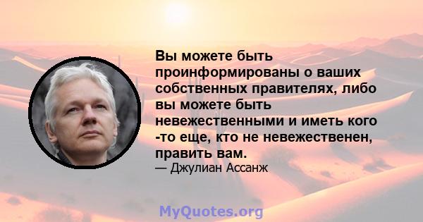 Вы можете быть проинформированы о ваших собственных правителях, либо вы можете быть невежественными и иметь кого -то еще, кто не невежественен, править вам.