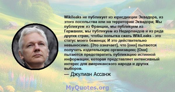 Wikileaks не публикует из юрисдикции Эквадора, из этого посольства или на территории Эквадора; Мы публикуем из Франции, мы публикуем из Германии, мы публикуем из Нидерландов и из ряда других стран, чтобы попытка сжать