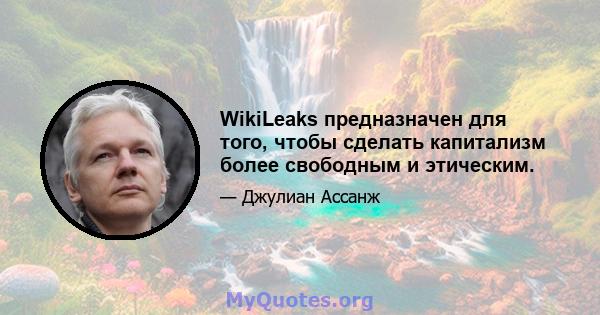 WikiLeaks предназначен для того, чтобы сделать капитализм более свободным и этическим.