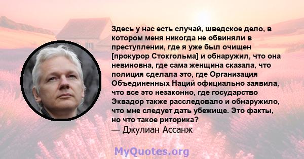 Здесь у нас есть случай, шведское дело, в котором меня никогда не обвиняли в преступлении, где я уже был очищен [прокурор Стокгольма] и обнаружил, что она невиновна, где сама женщина сказала, что полиция сделала это,