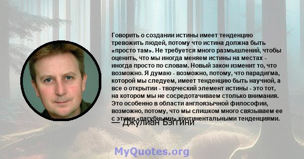 Говорить о создании истины имеет тенденцию тревожить людей, потому что истина должна быть «просто там». Не требуется много размышлений, чтобы оценить, что мы иногда меняем истины на местах - иногда просто по словам.