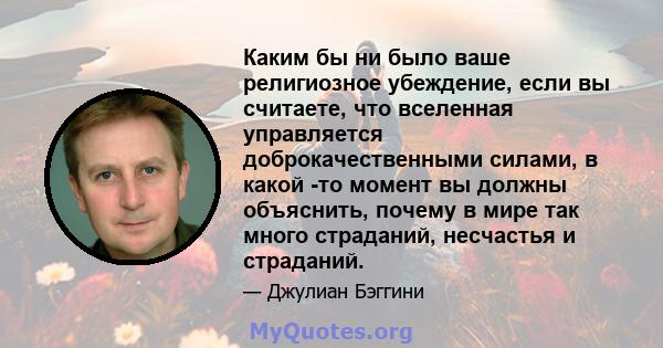 Каким бы ни было ваше религиозное убеждение, если вы считаете, что вселенная управляется доброкачественными силами, в какой -то момент вы должны объяснить, почему в мире так много страданий, несчастья и страданий.