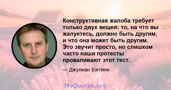 Конструктивная жалоба требует только двух вещей: то, на что вы жалуетесь, должно быть другим, и что она может быть другим. Это звучит просто, но слишком часто наши протесты проваливают этот тест.