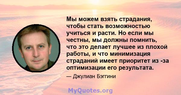 Мы можем взять страдания, чтобы стать возможностью учиться и расти. Но если мы честны, мы должны помнить, что это делает лучшее из плохой работы, и что минимизация страданий имеет приоритет из -за оптимизации его