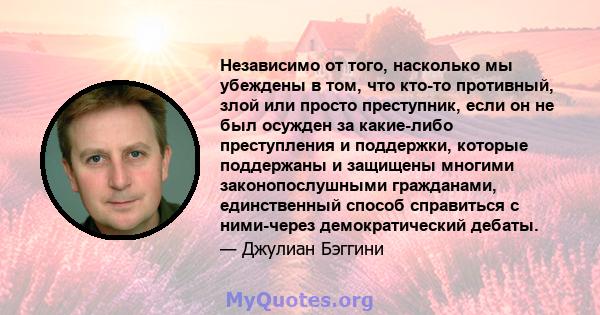 Независимо от того, насколько мы убеждены в том, что кто-то противный, злой или просто преступник, если он не был осужден за какие-либо преступления и поддержки, которые поддержаны и защищены многими законопослушными