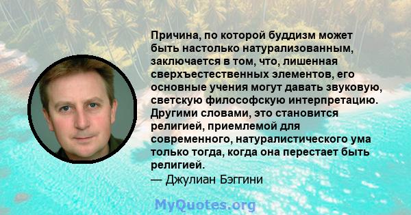 Причина, по которой буддизм может быть настолько натурализованным, заключается в том, что, лишенная сверхъестественных элементов, его основные учения могут давать звуковую, светскую философскую интерпретацию. Другими